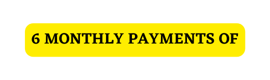 6 MONTHLY PAYMENTS OF
